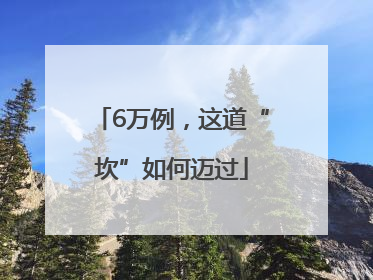 6万例，这道“坎”如何迈过