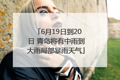 6月19日到20日 青岛将有中雨到大雨局部暴雨天气