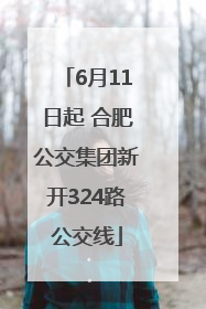 6月11日起 合肥公交集团新开324路公交线