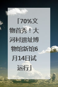 70%文物首秀！大河村遗址博物馆新馆6月14日试运行