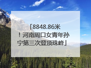 8848.86米！河南周口女青年孙宁第三次登顶珠峰