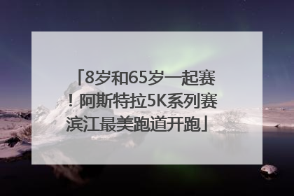 8岁和65岁一起赛！阿斯特拉5K系列赛滨江最美跑道开跑