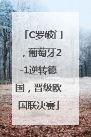 C罗破门，葡萄牙2-1逆转德国，晋级欧国联决赛