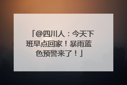 @四川人：今天下班早点回家！暴雨蓝色预警来了！