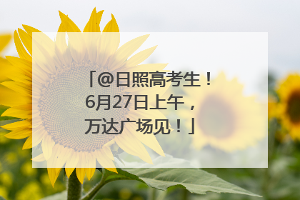 @日照高考生！6月27日上午，万达广场见！