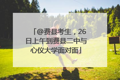 @费县考生，26日上午到费县二中与心仪大学面对面