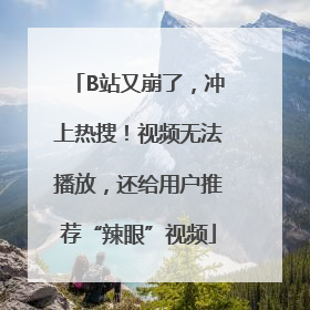 B站又崩了，冲上热搜！视频无法播放，还给用户推荐“辣眼”视频