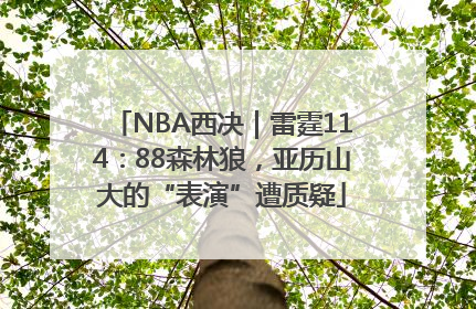 NBA西决｜雷霆114：88森林狼，亚历山大的“表演”遭质疑