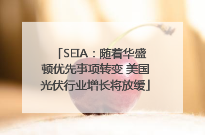SEIA：随着华盛顿优先事项转变 美国光伏行业增长将放缓