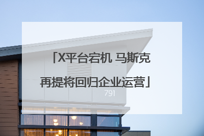 X平台宕机 马斯克再提将回归企业运营