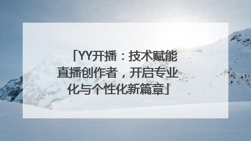 YY开播：技术赋能直播创作者，开启专业化与个性化新篇章