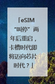 eSIM“叫停”两年后重启，卡槽时代即将迈向芯片时代？
